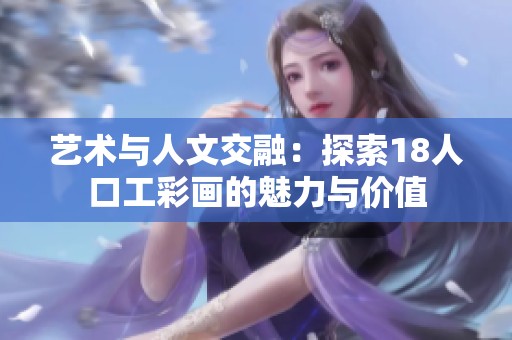 艺术与人文交融：探索18人口工彩画的魅力与价值