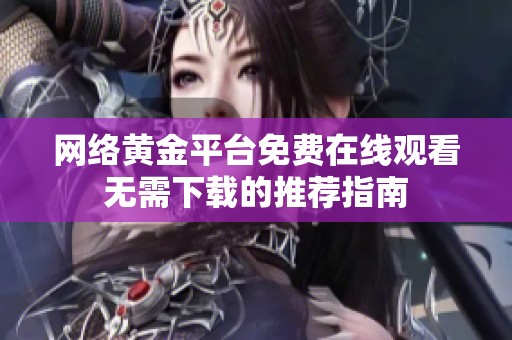 网络黄金平台免费在线观看无需下载的推荐指南