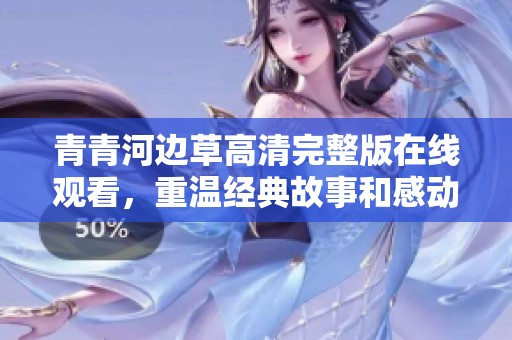 青青河边草高清完整版在线观看，重温经典故事和感动时刻
