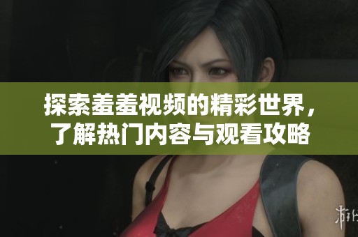 探索羞羞视频的精彩世界，了解热门内容与观看攻略