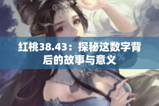 红桃38.43：探秘这数字背后的故事与意义