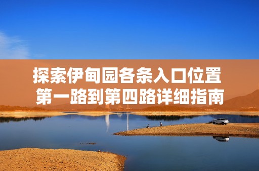 探索伊甸园各条入口位置 第一路到第四路详细指南