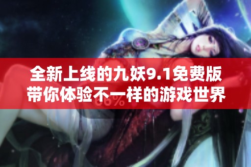 全新上线的九妖9.1免费版带你体验不一样的游戏世界