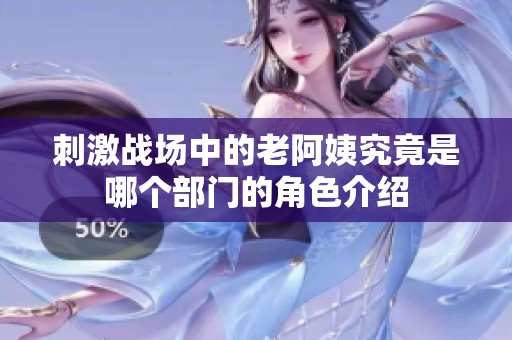 刺激战场中的老阿姨究竟是哪个部门的角色介绍