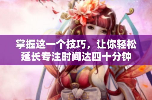 掌握这一个技巧，让你轻松延长专注时间达四十分钟
