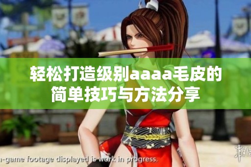 轻松打造级别aaaa毛皮的简单技巧与方法分享