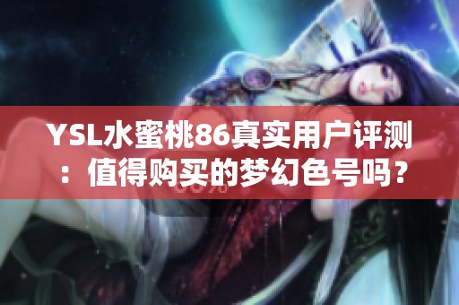 YSL水蜜桃86真实用户评测：值得购买的梦幻色号吗？