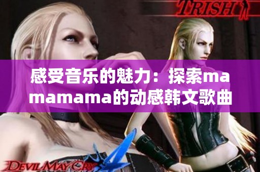 感受音乐的魅力：探索mamamama的动感韩文歌曲之旅