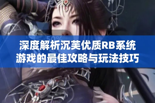 深度解析沉芙优质RB系统游戏的最佳攻略与玩法技巧