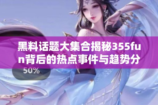 黑料话题大集合揭秘355fun背后的热点事件与趋势分析