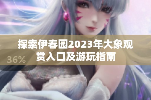 探索伊春园2023年大象观赏入口及游玩指南