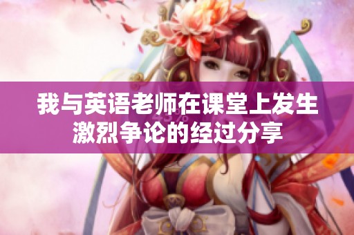 我与英语老师在课堂上发生激烈争论的经过分享