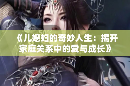 《儿媳妇的奇妙人生：揭开家庭关系中的爱与成长》