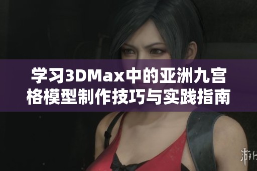 学习3DMax中的亚洲九宫格模型制作技巧与实践指南