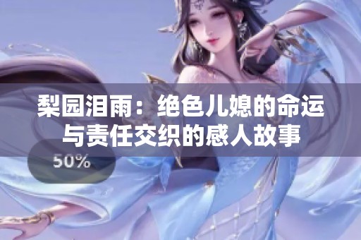 梨园泪雨：绝色儿媳的命运与责任交织的感人故事