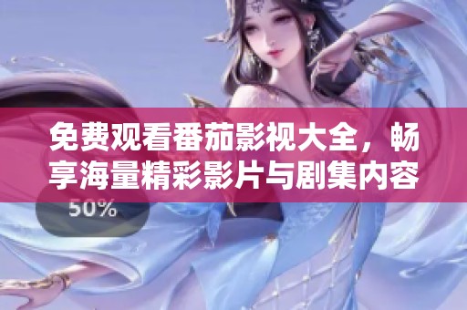 免费观看番茄影视大全，畅享海量精彩影片与剧集内容
