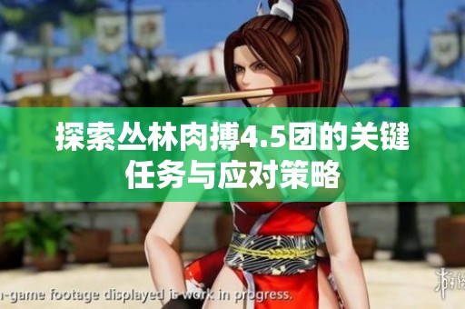 探索丛林肉搏4.5团的关键任务与应对策略