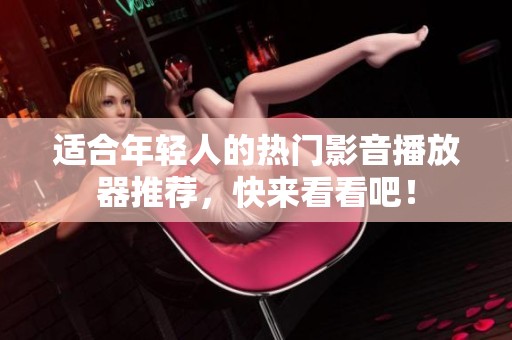 适合年轻人的热门影音播放器推荐，快来看看吧！
