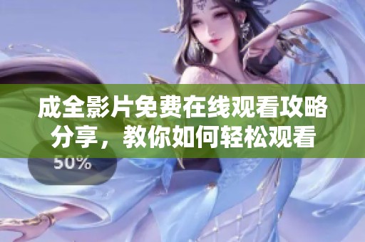 成全影片免费在线观看攻略分享，教你如何轻松观看