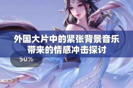 外国大片中的紧张背景音乐带来的情感冲击探讨