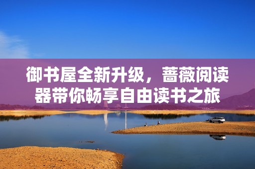 御书屋全新升级，蔷薇阅读器带你畅享自由读书之旅