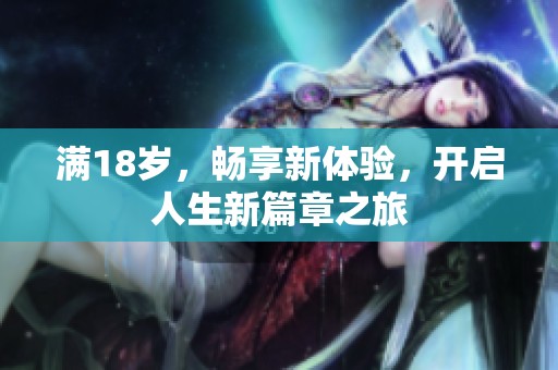 满18岁，畅享新体验，开启人生新篇章之旅