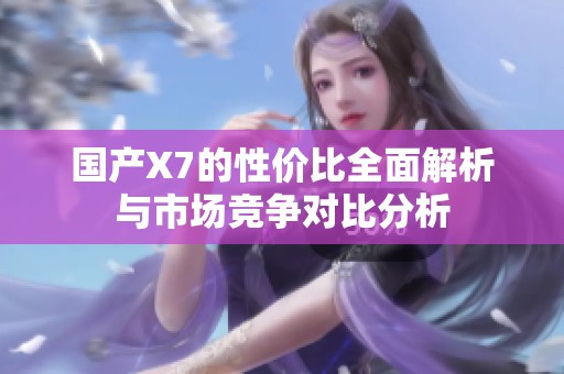国产X7的性价比全面解析与市场竞争对比分析