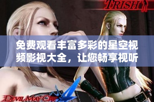 免费观看丰富多彩的星空视频影视大全，让您畅享视听盛宴