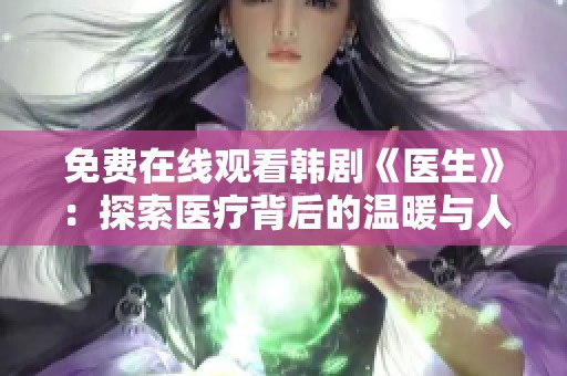 免费在线观看韩剧《医生》：探索医疗背后的温暖与人性