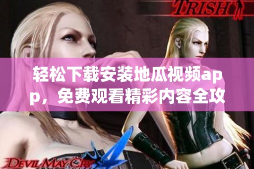 轻松下载安装地瓜视频app，免费观看精彩内容全攻略