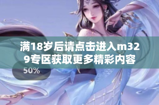 满18岁后请点击进入m329专区获取更多精彩内容