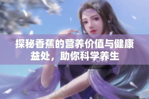 探秘香蕉的营养价值与健康益处，助你科学养生