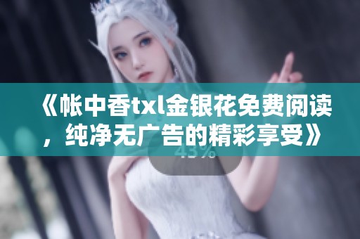 《帐中香txl金银花免费阅读，纯净无广告的精彩享受》