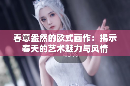 春意盎然的欧式画作：揭示春天的艺术魅力与风情