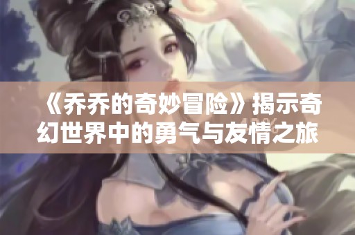 《乔乔的奇妙冒险》揭示奇幻世界中的勇气与友情之旅