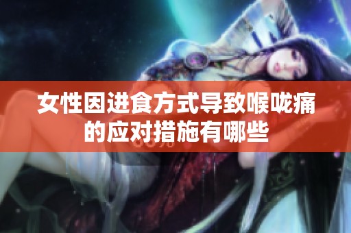 女性因进食方式导致喉咙痛的应对措施有哪些