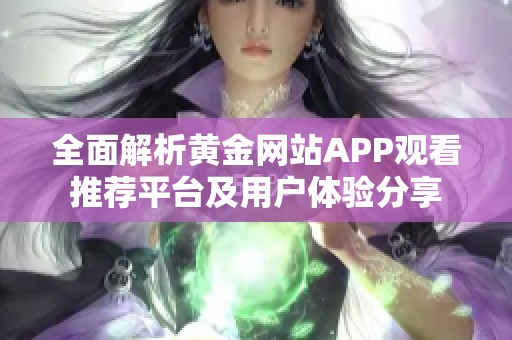全面解析黄金网站APP观看推荐平台及用户体验分享