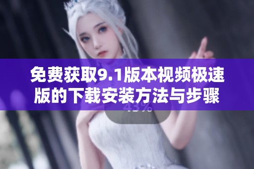 免费获取9.1版本视频极速版的下载安装方法与步骤