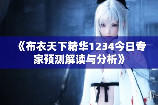 《布衣天下精华1234今日专家预测解读与分析》