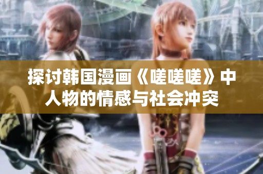 探讨韩国漫画《嗟嗟嗟》中人物的情感与社会冲突
