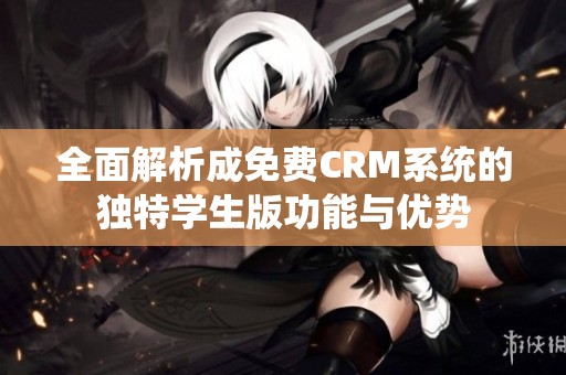 全面解析成免费CRM系统的独特学生版功能与优势