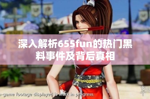 深入解析655fun的热门黑料事件及背后真相