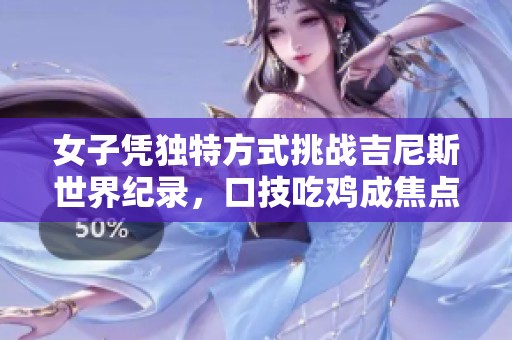 女子凭独特方式挑战吉尼斯世界纪录，口技吃鸡成焦点