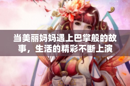当美丽妈妈遇上巴掌般的故事，生活的精彩不断上演