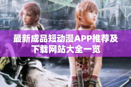 最新成品短动漫APP推荐及下载网站大全一览