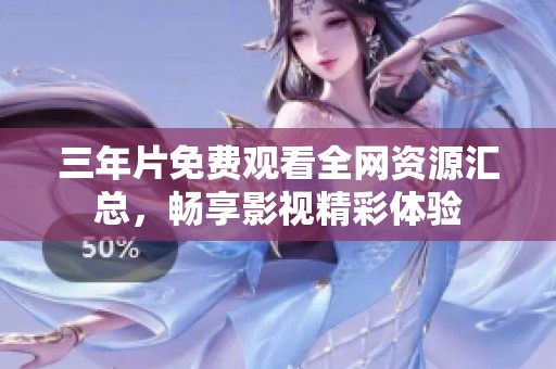 三年片免费观看全网资源汇总，畅享影视精彩体验