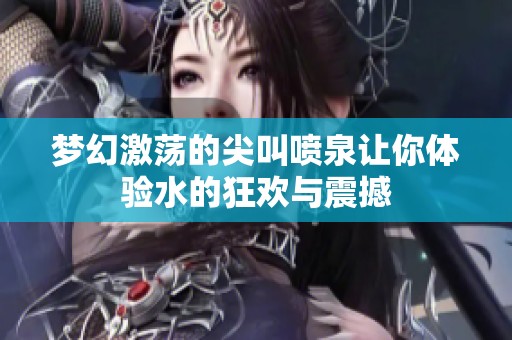 梦幻激荡的尖叫喷泉让你体验水的狂欢与震撼