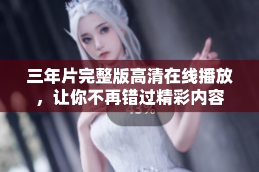 三年片完整版高清在线播放，让你不再错过精彩内容