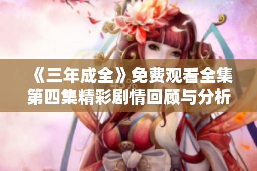《三年成全》免费观看全集第四集精彩剧情回顾与分析