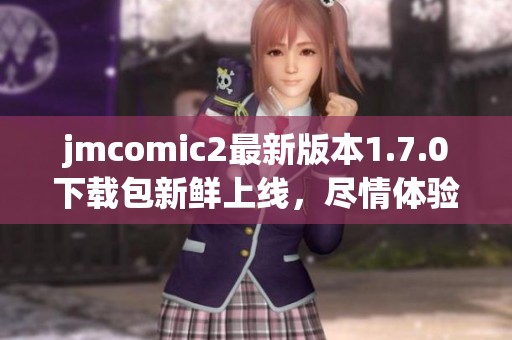 jmcomic2最新版本1.7.0下载包新鲜上线，尽情体验新功能！